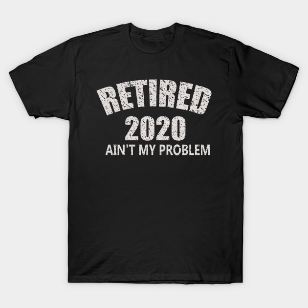 Retired 2020 Ain't My Problem T-Shirt by eliteshirtsandmore